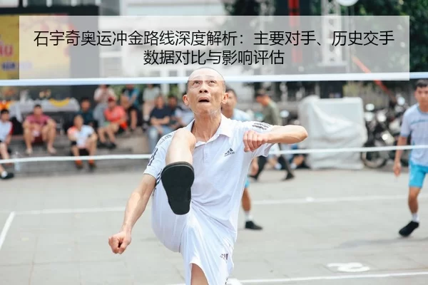 石宇奇奥运冲金路线深度解析：主要对手、历史交手数据对比与影响评估